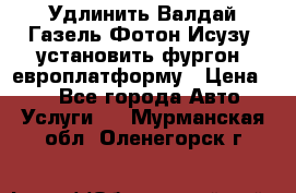 Удлинить Валдай Газель Фотон Исузу  установить фургон, европлатформу › Цена ­ 1 - Все города Авто » Услуги   . Мурманская обл.,Оленегорск г.